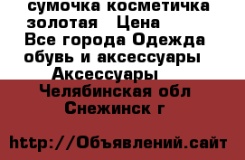 сумочка косметичка золотая › Цена ­ 300 - Все города Одежда, обувь и аксессуары » Аксессуары   . Челябинская обл.,Снежинск г.